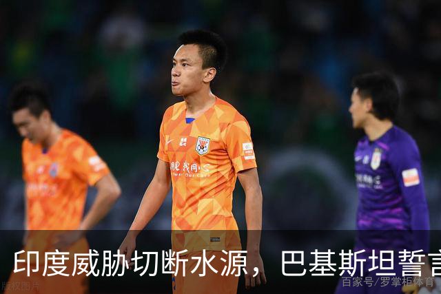 印度威胁切断水源，巴基斯坦誓言维护国家安全
