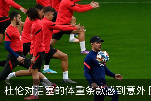 杜伦对活塞的体重条款感到意外 因未有相关问题
