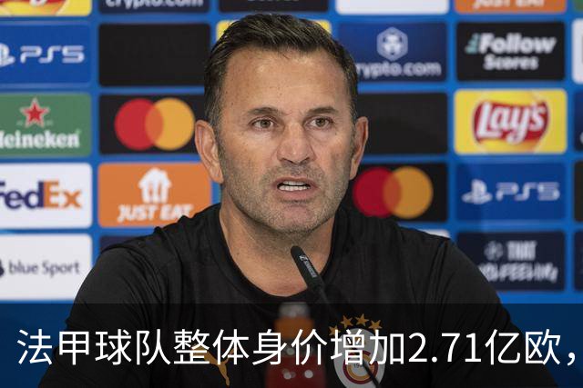 法甲球队整体身价增加2.71亿欧，摩纳哥领跑上涨幅度